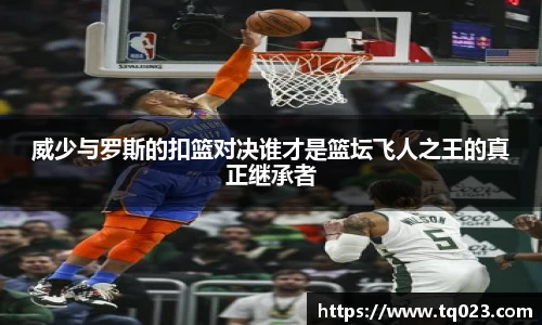 威少与罗斯的扣篮对决谁才是篮坛飞人之王的真正继承者