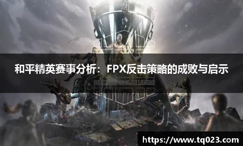 和平精英赛事分析：FPX反击策略的成败与启示