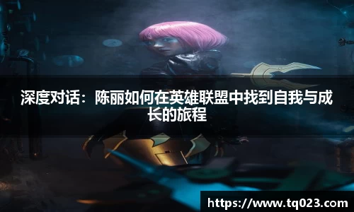 深度对话：陈丽如何在英雄联盟中找到自我与成长的旅程