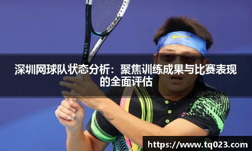 深圳网球队状态分析：聚焦训练成果与比赛表现的全面评估